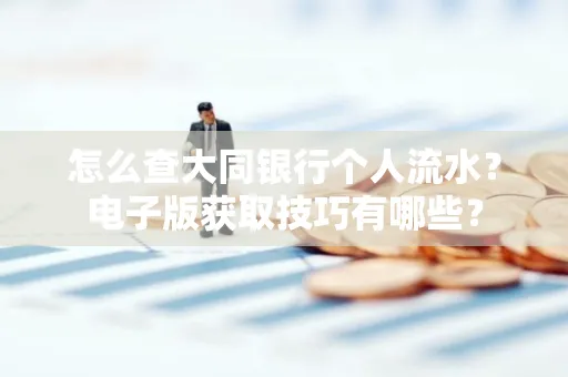 怎么查大同银行个人流水?电子版获取技巧有哪些?