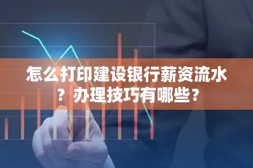 怎么打印建设银行薪资流水?办理技巧有哪些?